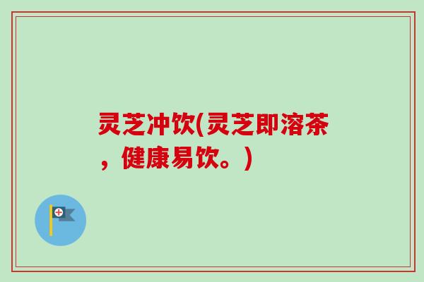 灵芝冲饮(灵芝即溶茶，健康易饮。)