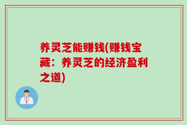养灵芝能赚钱(赚钱宝藏:养灵芝的经济盈利之道) 养灵芝能赚钱(赚钱宝藏:养灵芝的经济盈利之道)