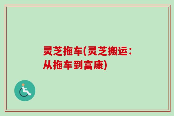 灵芝拖车(灵芝搬运：从拖车到富康)