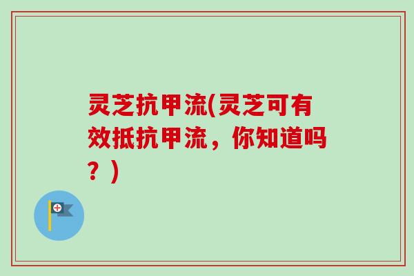 灵芝抗甲流(灵芝可有效抵抗甲流，你知道吗？)