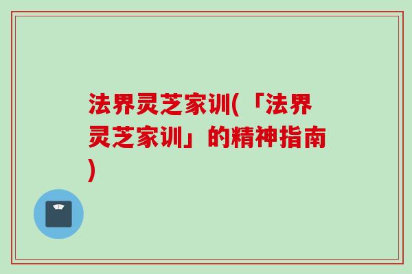 法界灵芝家训(「法界灵芝家训」的精神指南)