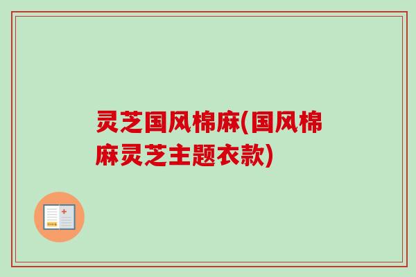 灵芝国风棉麻(国风棉麻灵芝主题衣款)