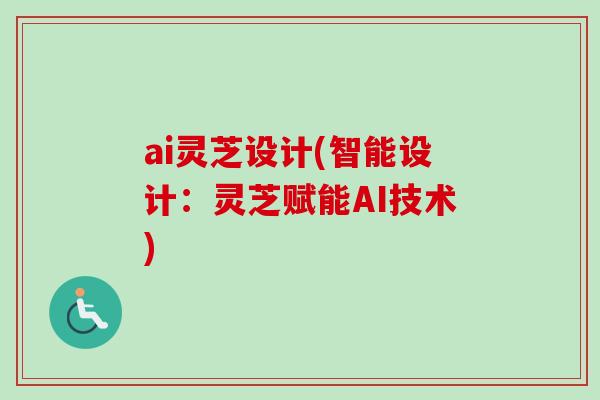 ai灵芝设计(智能设计：灵芝赋能AI技术)
