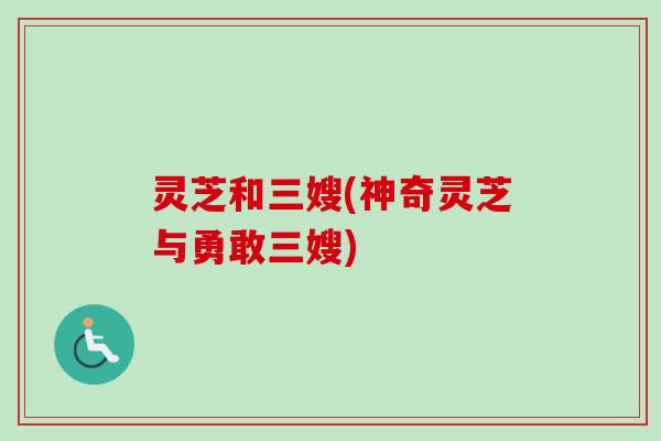 灵芝和三嫂(神奇灵芝与勇敢三嫂)