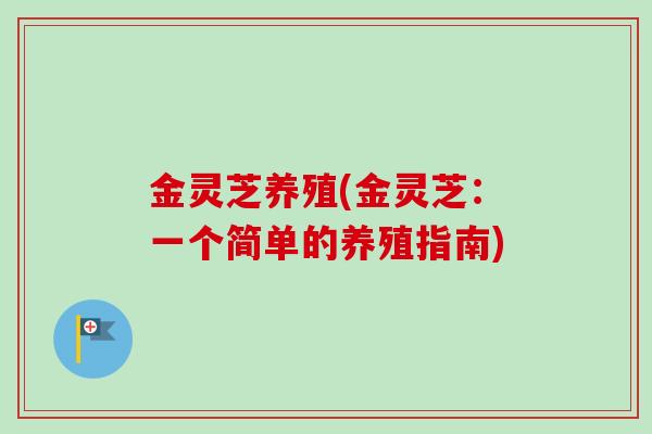 金灵芝养殖(金灵芝：一个简单的养殖指南)
