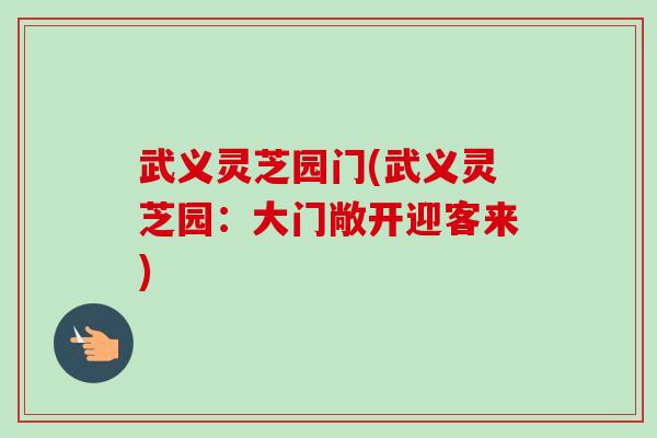 武义灵芝园门(武义灵芝园：大门敞开迎客来)