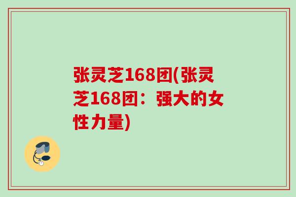 张灵芝168团(张灵芝168团：强大的女性力量)