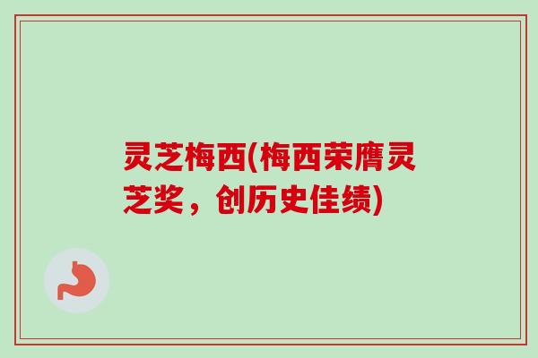 灵芝梅西(梅西荣膺灵芝奖，创历史佳绩)