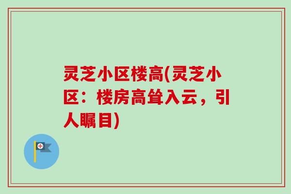灵芝小区楼高(灵芝小区：楼房高耸入云，引人瞩目)