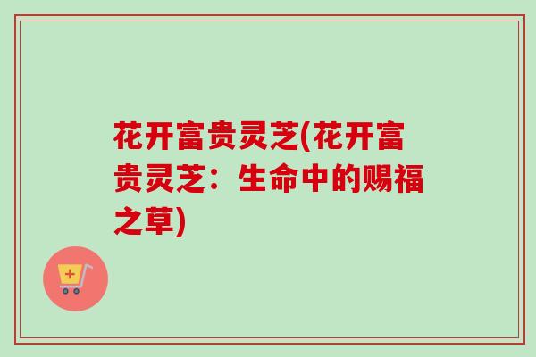 花开富贵灵芝(花开富贵灵芝：生命中的赐福之草)