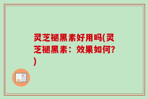 灵芝褪黑素好用吗(灵芝褪黑素：效果如何？)