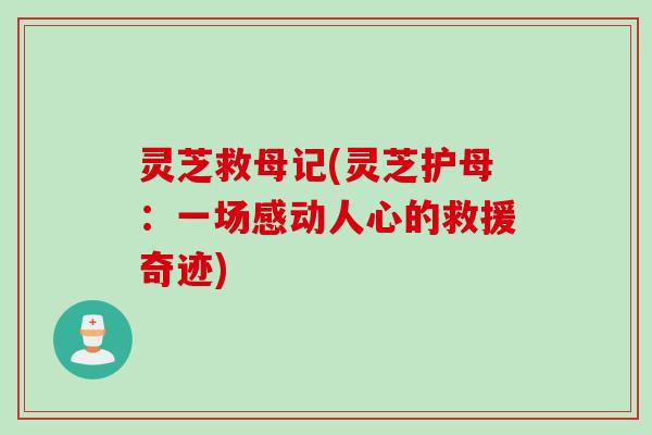 灵芝救母记(灵芝护母：一场感动人心的救援奇迹)