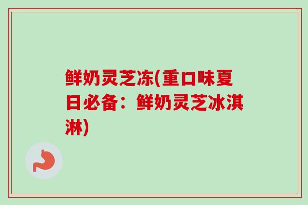 鲜奶灵芝冻(重口味夏日必备：鲜奶灵芝冰淇淋)