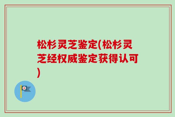松杉灵芝鉴定(松杉灵芝经权威鉴定获得认可)