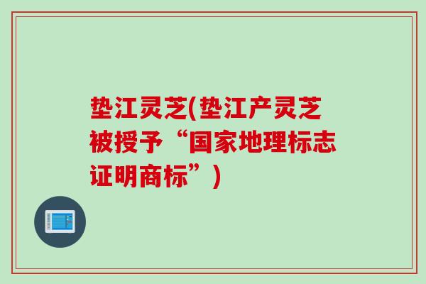 垫江灵芝(垫江产灵芝被授予“国家地理标志证明商标”)