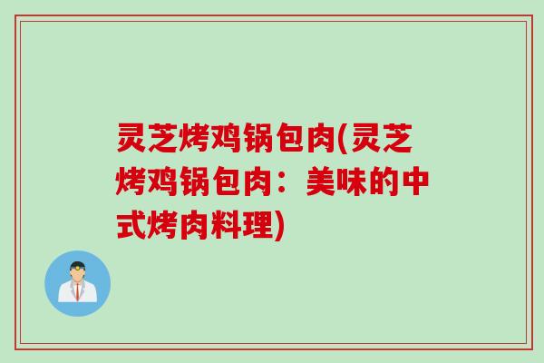 灵芝烤鸡锅包肉(灵芝烤鸡锅包肉：美味的中式烤肉料理)