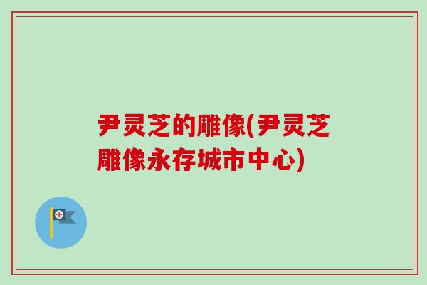 尹灵芝的雕像(尹灵芝雕像永存城市中心)