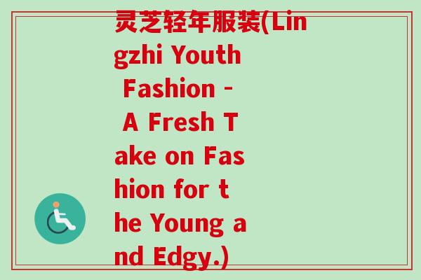 灵芝轻年服装(Lingzhi Youth Fashion - A Fresh Take on Fashion for the Young and Edgy.) 灵芝轻年服装(Lingzhi Youth Fashion - A Fresh Take on Fashion for the Young and Edgy.)