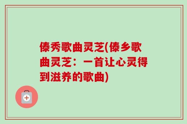傣秀歌曲灵芝(傣乡歌曲灵芝：一首让心灵得到滋养的歌曲)