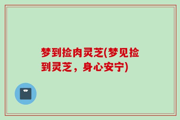 梦到捡肉灵芝(梦见捡到灵芝，身心安宁)