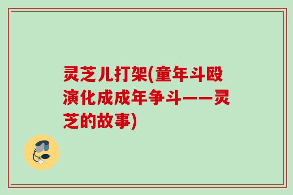 灵芝儿打架(童年斗殴演化成成年争斗——灵芝的故事)