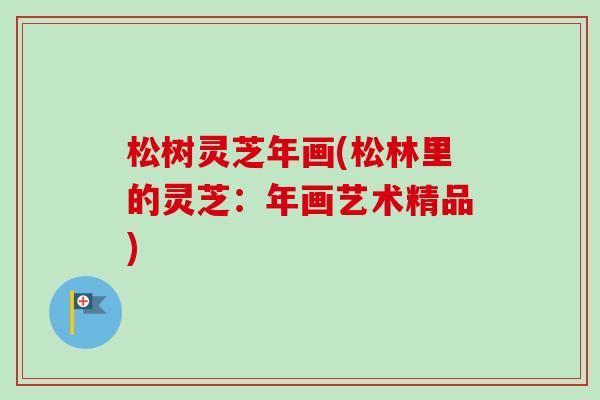 松树灵芝年画(松林里的灵芝：年画艺术精品)