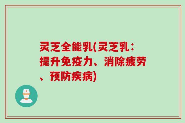 灵芝全能乳(灵芝乳：提升免疫力、消除疲劳、预防疾病)