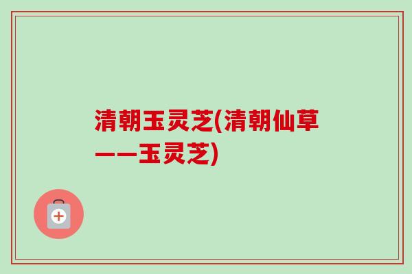 清朝玉灵芝(清朝仙草——玉灵芝)