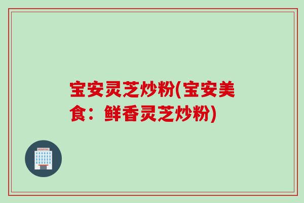 宝安灵芝炒粉(宝安美食：鲜香灵芝炒粉)