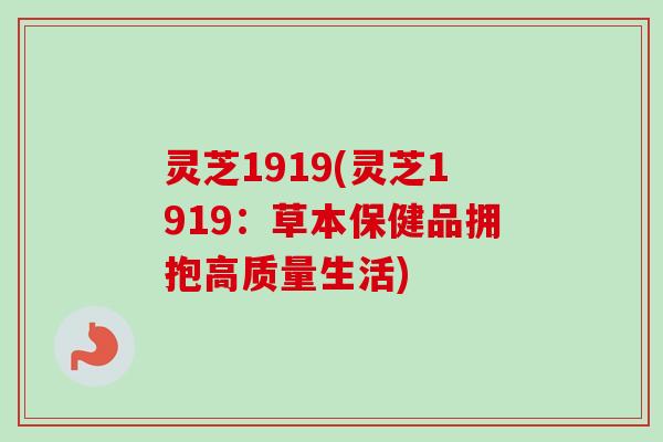 灵芝1919(灵芝1919：草本保健品拥抱高质量生活)
