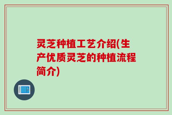 灵芝种植工艺介绍(生产优质灵芝的种植流程简介)