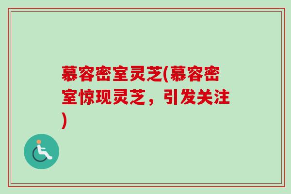 慕容密室灵芝(慕容密室惊现灵芝，引发关注)