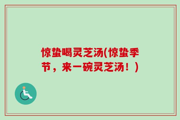 惊蛰喝灵芝汤(惊蛰季节，来一碗灵芝汤！)
