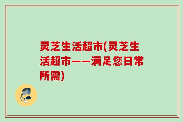灵芝生活超市(灵芝生活超市——满足您日常所需)