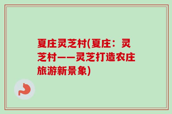 夏庄灵芝村(夏庄：灵芝村——灵芝打造农庄旅游新景象)