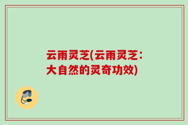 云雨灵芝(云雨灵芝：大自然的灵奇功效)