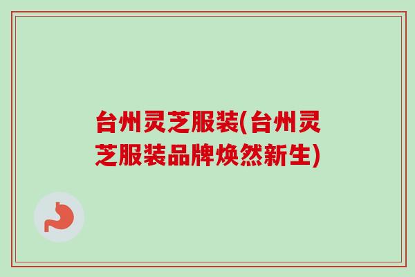台州灵芝服装(台州灵芝服装品牌焕然新生)