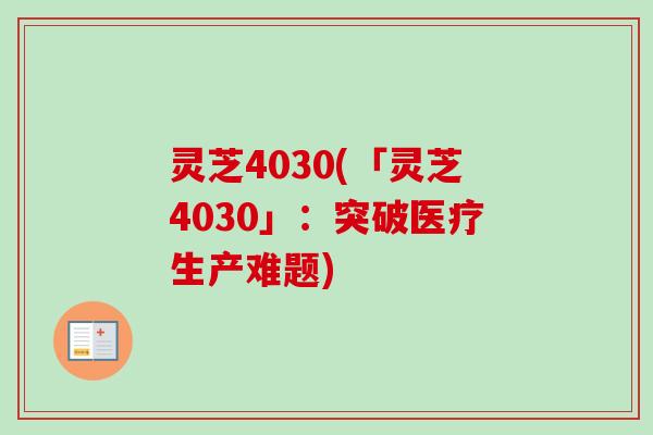 灵芝4030(「灵芝4030」:突破医疗生产难题) 灵芝4030(「灵芝4030」:突破医疗生产难题)