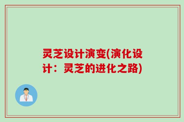 灵芝设计演变(演化设计：灵芝的进化之路)