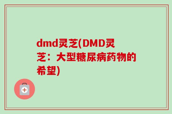 dmd灵芝(DMD灵芝：大型糖尿病药物的希望)