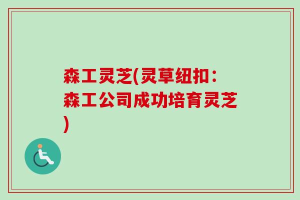 森工灵芝(灵草纽扣：森工公司成功培育灵芝)