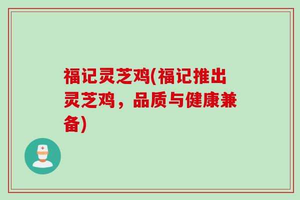 福记灵芝鸡(福记推出灵芝鸡，品质与健康兼备)