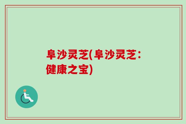 阜沙灵芝(阜沙灵芝：健康之宝)