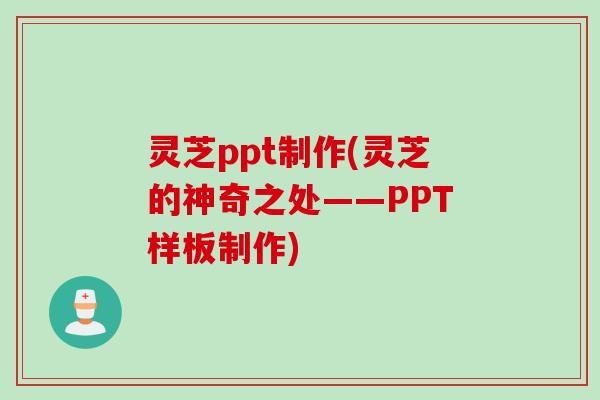 灵芝ppt制作(灵芝的神奇之处——PPT样板制作)