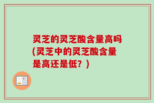 灵芝的灵芝酸含量高吗(灵芝中的灵芝酸含量是高还是低？)