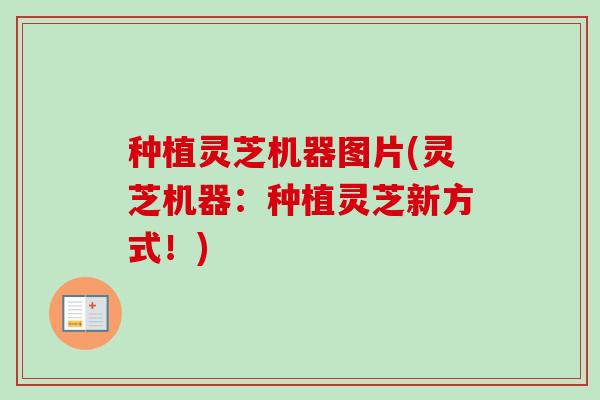种植灵芝机器图片(灵芝机器：种植灵芝新方式！)