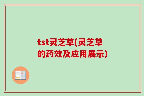 tst灵芝草(灵芝草的药效及应用展示)