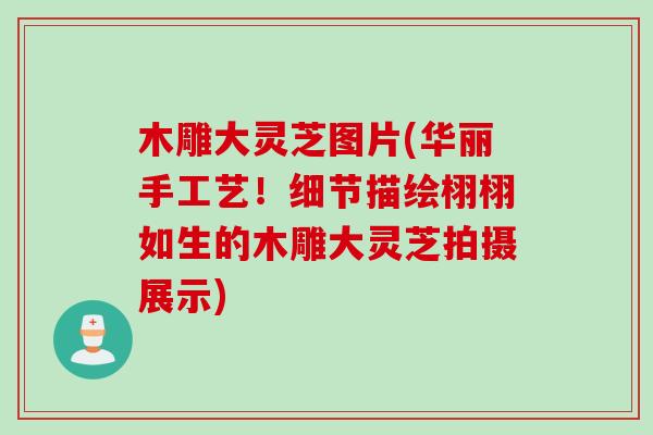 木雕大灵芝图片(华丽手工艺！细节描绘栩栩如生的木雕大灵芝拍摄展示)