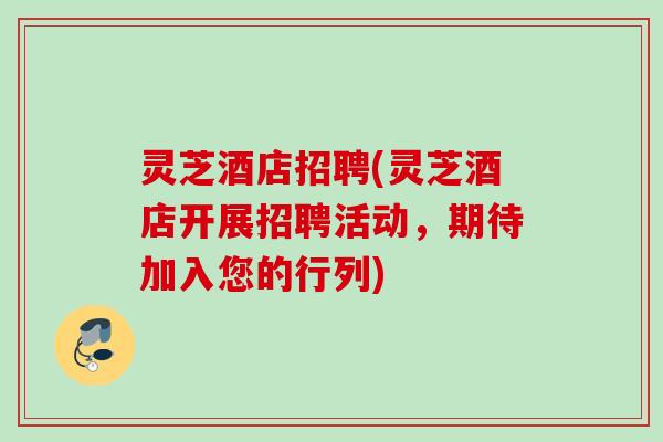 灵芝酒店招聘(灵芝酒店开展招聘活动,期待加入您的行列) 灵芝酒店招聘(灵芝酒店开展招聘活动,期待加入您的行列)