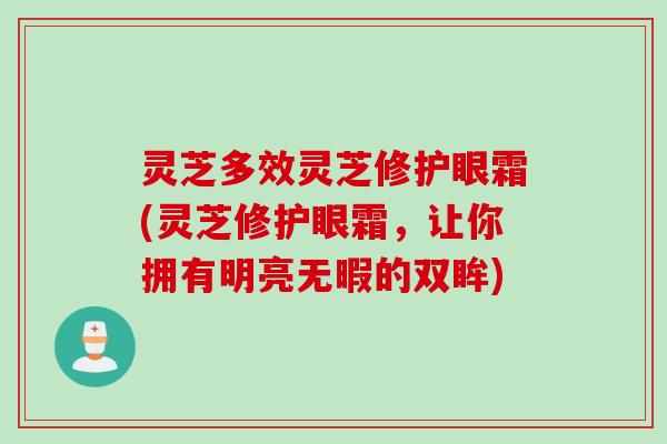 灵芝多效灵芝修护眼霜(灵芝修护眼霜，让你拥有明亮无暇的双眸)